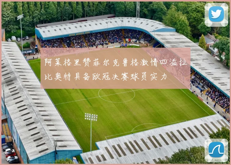 阿莱格里赞菲尔克鲁格激情四溢拉比奥特具备欧冠决赛球员实力
