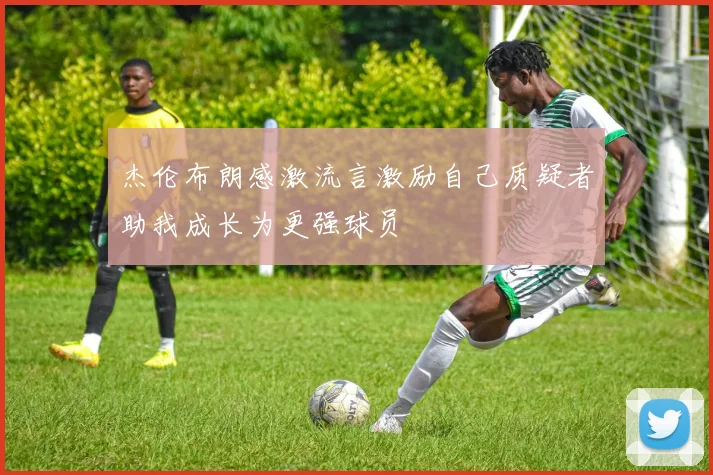 杰伦布朗感激流言激励自己质疑者助我成长为更强球员