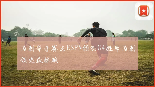 马刺争夺赛点ESPN预测G4胜率马刺领先森林狼