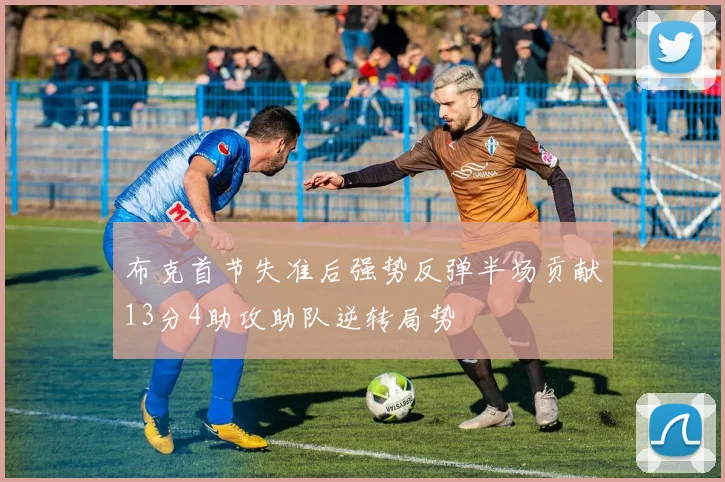 布克首节失准后强势反弹半场贡献13分4助攻助队逆转局势
